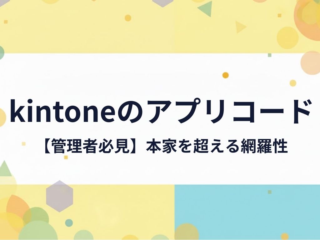 kintoneアプリコード徹底解説｜設定・変更から公式ヘルプにない「仕様の罠」まで