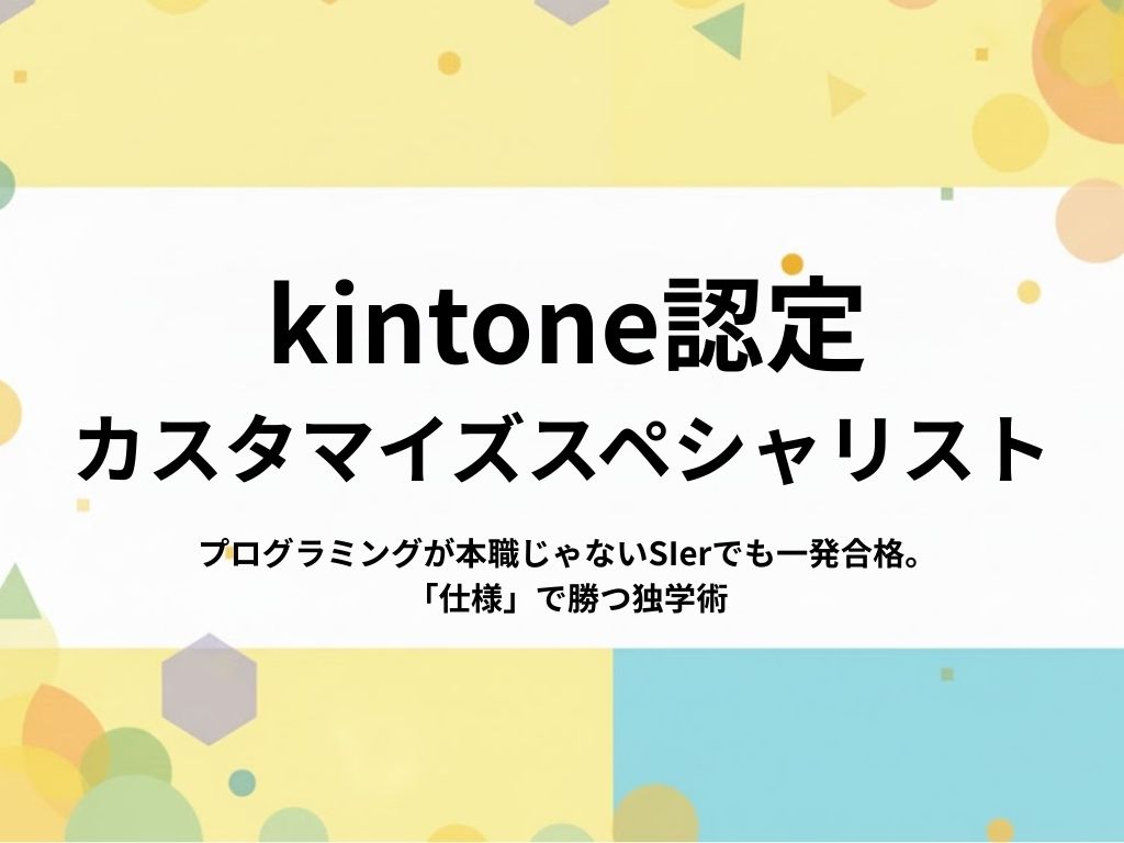 【2026年合格】kintone認定カスタマイズスペシャリストの難易度は？元SIerの勉強法を公開
