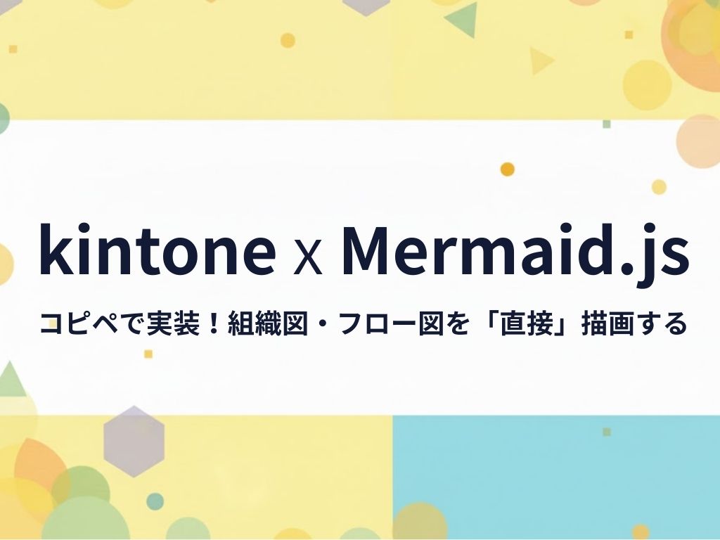 【Mermaid.js連携】kintoneで「組織図」や「業務フロー」を直接表示する方法。脱・添付ファイルで「変更の履歴」も一目瞭然に